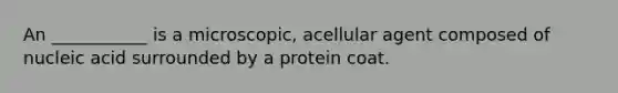 An ___________ is a microscopic, acellular agent composed of nucleic acid surrounded by a protein coat.