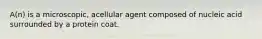 A(n) is a microscopic, acellular agent composed of nucleic acid surrounded by a protein coat.