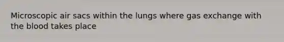 Microscopic air sacs within the lungs where gas exchange with the blood takes place