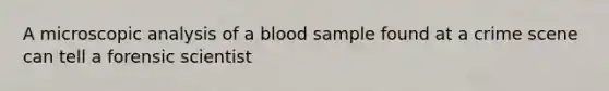 A microscopic analysis of a blood sample found at a crime scene can tell a forensic scientist