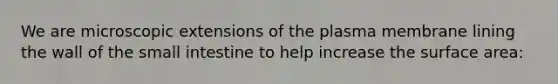 We are microscopic extensions of the plasma membrane lining the wall of <a href='https://www.questionai.com/knowledge/kt623fh5xn-the-small-intestine' class='anchor-knowledge'>the small intestine</a> to help increase the surface area: