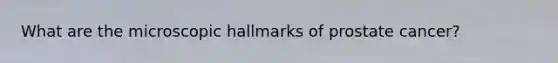 What are the microscopic hallmarks of prostate cancer?