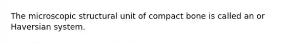 The microscopic structural unit of compact bone is called an or Haversian system.