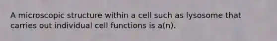 A microscopic structure within a cell such as lysosome that carries out individual cell functions is a(n).