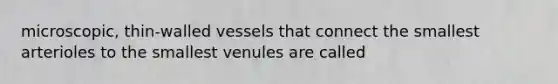 microscopic, thin-walled vessels that connect the smallest arterioles to the smallest venules are called