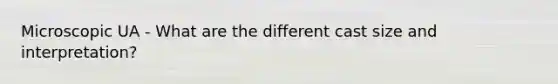 Microscopic UA - What are the different cast size and interpretation?
