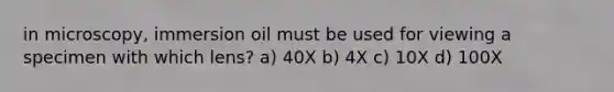 in microscopy, immersion oil must be used for viewing a specimen with which lens? a) 40X b) 4X c) 10X d) 100X