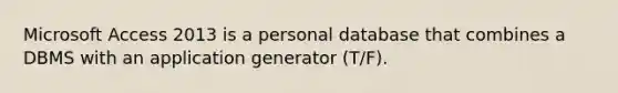 Microsoft Access 2013 is a personal database that combines a DBMS with an application generator (T/F).