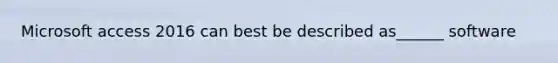 Microsoft access 2016 can best be described as______ software