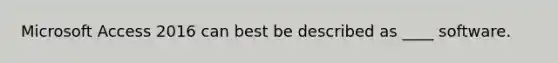 Microsoft Access 2016 can best be described as ____ software.