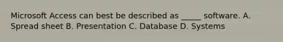 Microsoft Access can best be described as _____ software. A. Spread sheet B. Presentation C. Database D. Systems