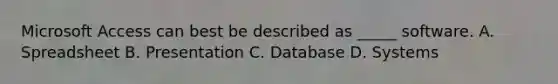 Microsoft Access can best be described as _____ software. A. Spreadsheet B. Presentation C. Database D. Systems