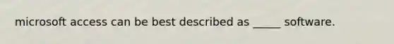 microsoft access can be best described as _____ software.