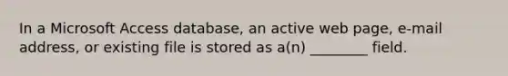 In a Microsoft Access database, an active web page, e-mail address, or existing file is stored as a(n) ________ field.