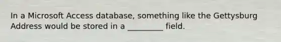 In a Microsoft Access database, something like the Gettysburg Address would be stored in a _________ field.