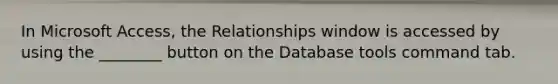 In Microsoft Access, the Relationships window is accessed by using the ________ button on the Database tools command tab.