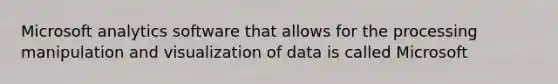 Microsoft analytics software that allows for the processing manipulation and visualization of data is called Microsoft