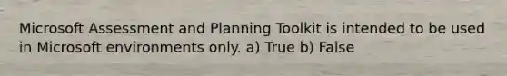 Microsoft Assessment and Planning Toolkit is intended to be used in Microsoft environments only. a) True b) False