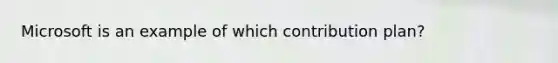 Microsoft is an example of which contribution plan?