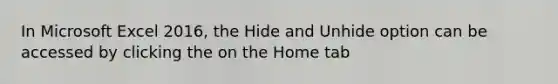 In Microsoft Excel 2016, the Hide and Unhide option can be accessed by clicking the on the Home tab