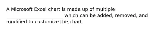 A Microsoft Excel chart is made up of multiple ________________________ which can be added, removed, and modified to customize the chart.