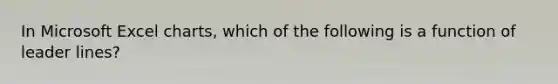 In Microsoft Excel charts, which of the following is a function of leader lines?​