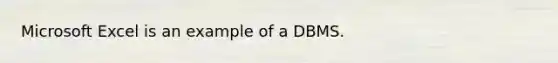 Microsoft Excel is an example of a DBMS.