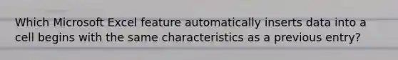 Which Microsoft Excel feature automatically inserts data into a cell begins with the same characteristics as a previous entry?