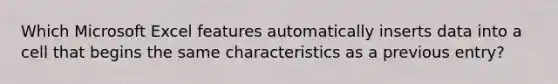 Which Microsoft Excel features automatically inserts data into a cell that begins the same characteristics as a previous entry?