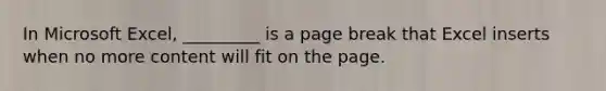 In Microsoft Excel, _________ is a page break that Excel inserts when no more content will fit on the page.