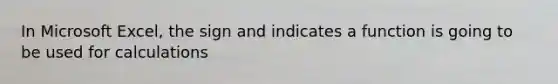 In Microsoft Excel, the sign and indicates a function is going to be used for calculations