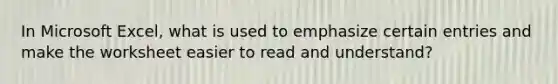 In Microsoft Excel, what is used to emphasize certain entries and make the worksheet easier to read and understand?