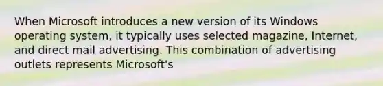 When Microsoft introduces a new version of its Windows operating system, it typically uses selected magazine, Internet, and direct mail advertising. This combination of advertising outlets represents Microsoft's