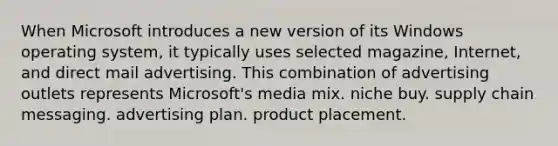 When Microsoft introduces a new version of its Windows operating system, it typically uses selected magazine, Internet, and direct mail advertising. This combination of advertising outlets represents Microsoft's media mix. niche buy. supply chain messaging. advertising plan. product placement.