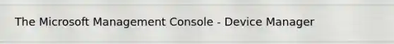 The Microsoft Management Console - Device Manager