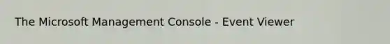 The Microsoft Management Console - Event Viewer