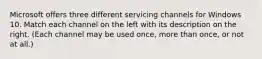 Microsoft offers three different servicing channels for Windows 10. Match each channel on the left with its description on the right. (Each channel may be used once, more than once, or not at all.)