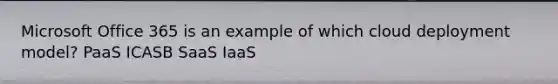 Microsoft Office 365 is an example of which cloud deployment model? PaaS ICASB SaaS IaaS