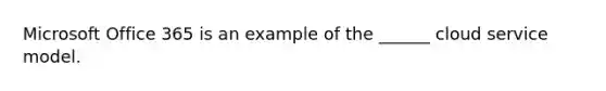 Microsoft Office 365 is an example of the ______ cloud service model.