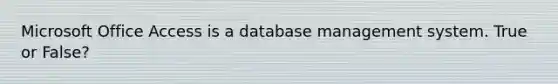 Microsoft Office Access is a database management system. True or False?