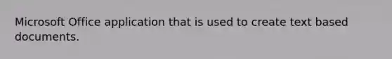 Microsoft Office application that is used to create text based documents.