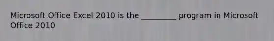 Microsoft Office Excel 2010 is the _________ program in Microsoft Office 2010
