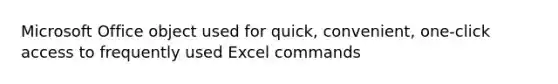 Microsoft Office object used for quick, convenient, one-click access to frequently used Excel commands