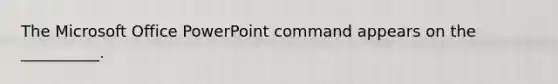 The Microsoft Office PowerPoint command appears on the __________.