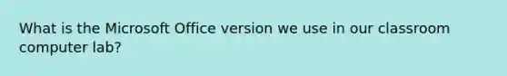 What is the Microsoft Office version we use in our classroom computer lab?