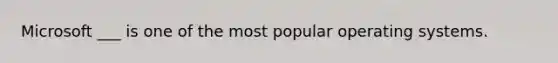 Microsoft ___ is one of the most popular operating systems.