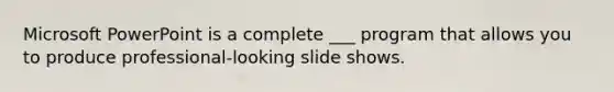 Microsoft PowerPoint is a complete ___ program that allows you to produce professional-looking slide shows.