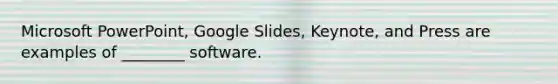 Microsoft PowerPoint, Google Slides, Keynote, and Press are examples of ________ software.
