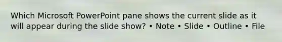 Which Microsoft PowerPoint pane shows the current slide as it will appear during the slide show? • Note • Slide • Outline • File