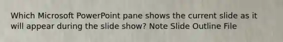 Which Microsoft PowerPoint pane shows the current slide as it will appear during the slide show? Note Slide Outline File